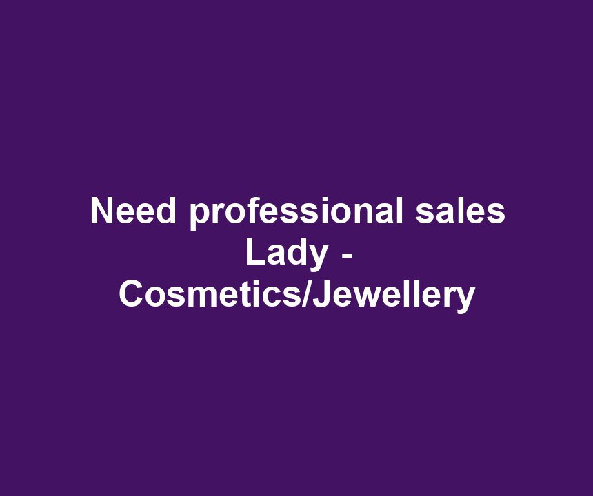 Need professional sales Lady - Cosmetics/Jewellery