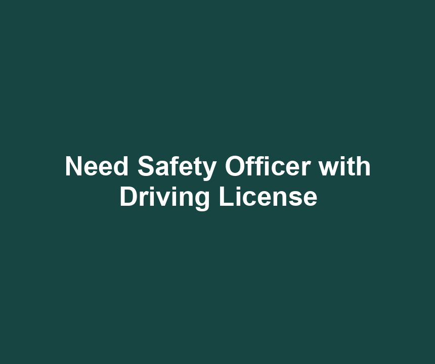 Need Safety Officer with Driving License