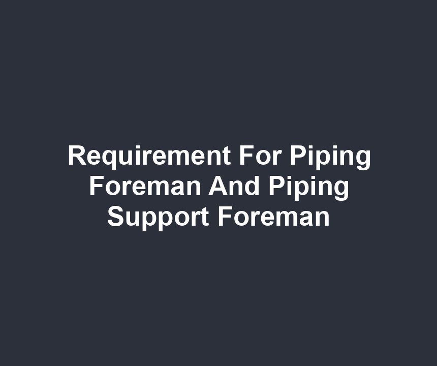 Requirement For Piping Foreman And Piping Support Foreman