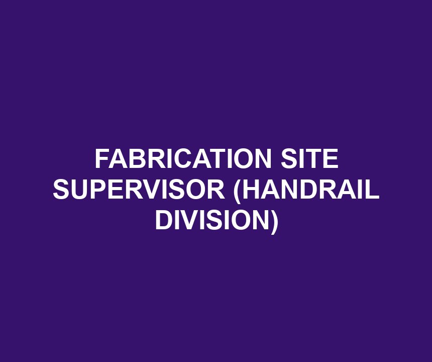 FABRICATION SITE SUPERVISOR (HANDRAIL DIVISION)