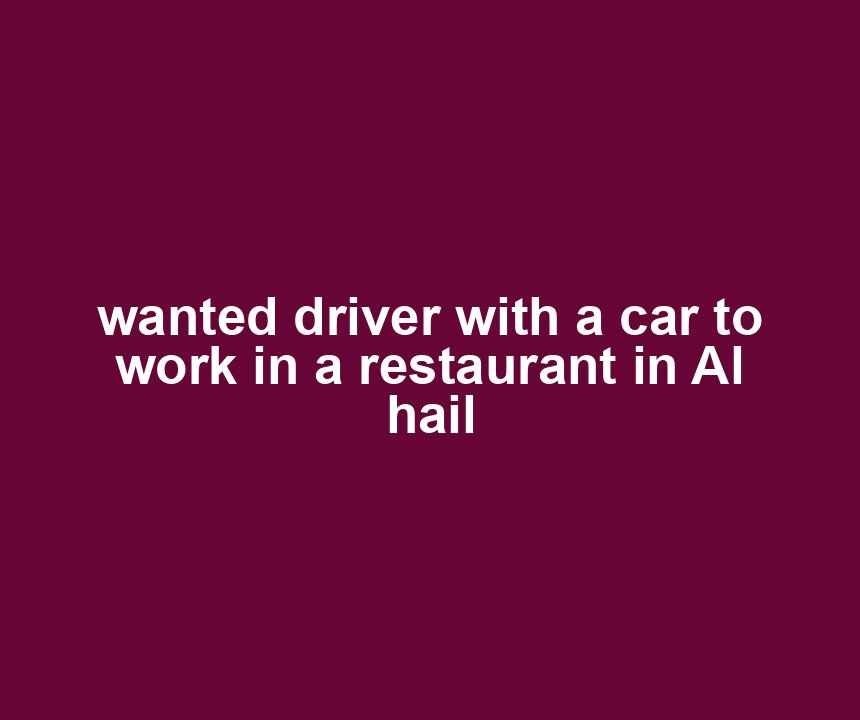wanted driver with a car to work in a restaurant in Al hail