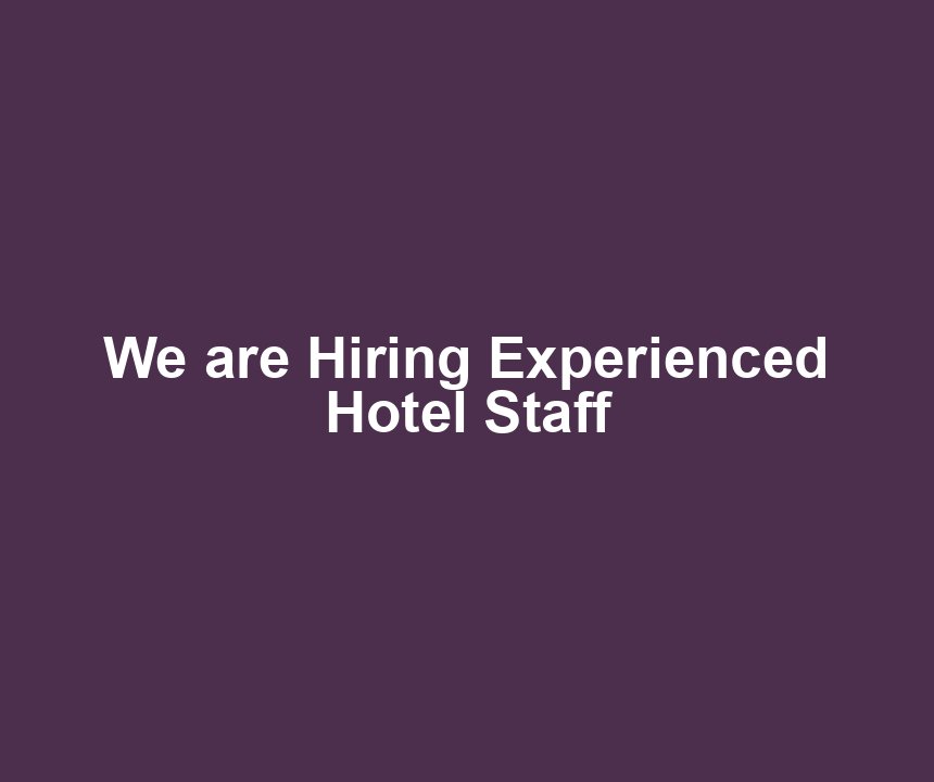 We are Hiring Experienced Hotel Staff