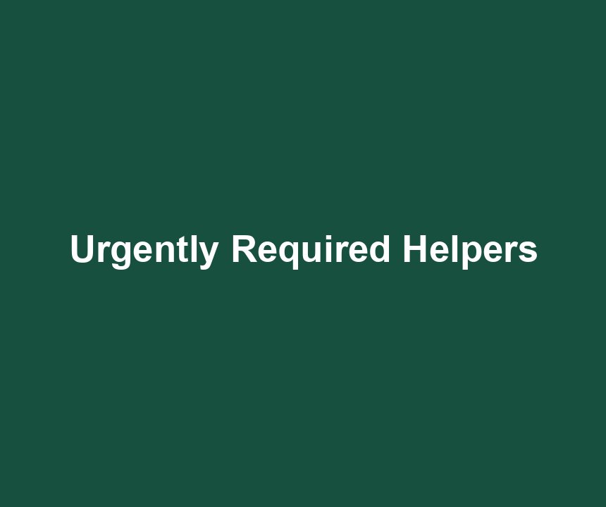 Urgently Required Helpers