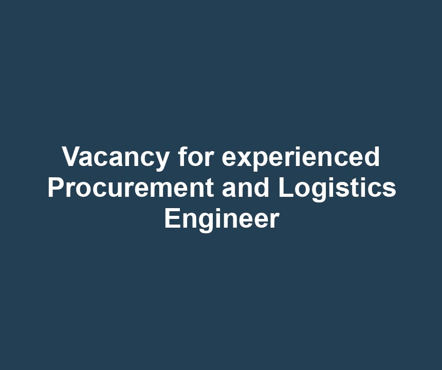 Vacancy for experienced Procurement and Logistics Engineer