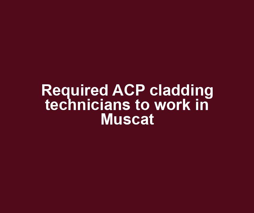 Required ACP cladding technicians to work in Muscat