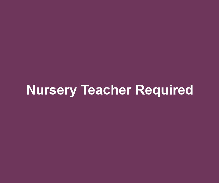 Nursery Teacher Required