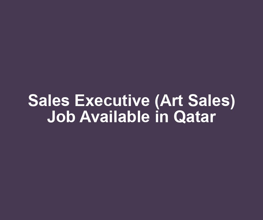 Sales Executive (Art Sales) Job Available in Qatar