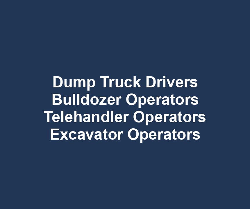 Dump Truck Drivers Bulldozer Operators Telehandler Operators Excavator Operators