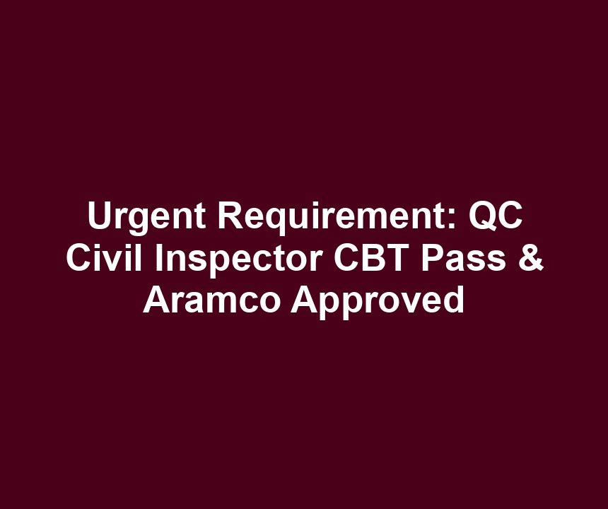 Urgent Requirement: QC Civil Inspector CBT Pass & Aramco Approved