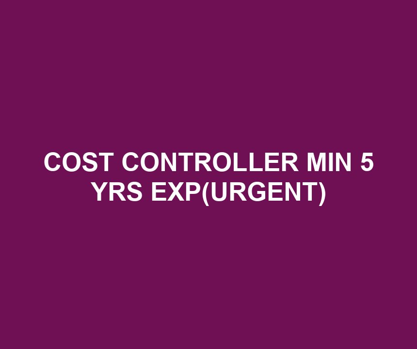 COST CONTROLLER MIN 5 YRS EXP(URGENT)