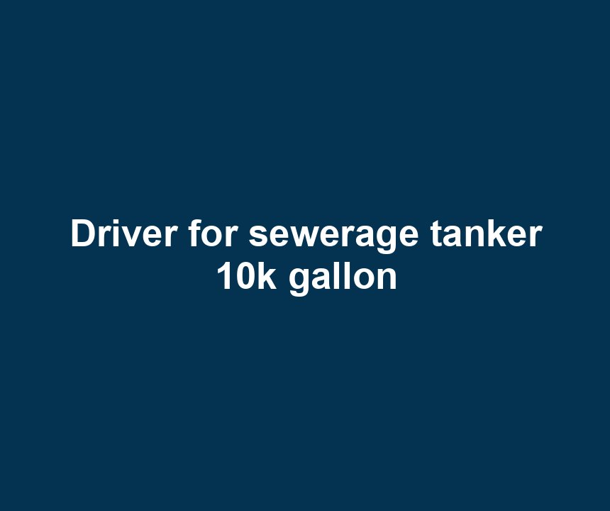 Driver for sewerage tanker 10k gallon