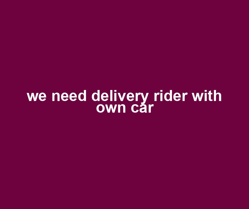 we need delivery rider with own car