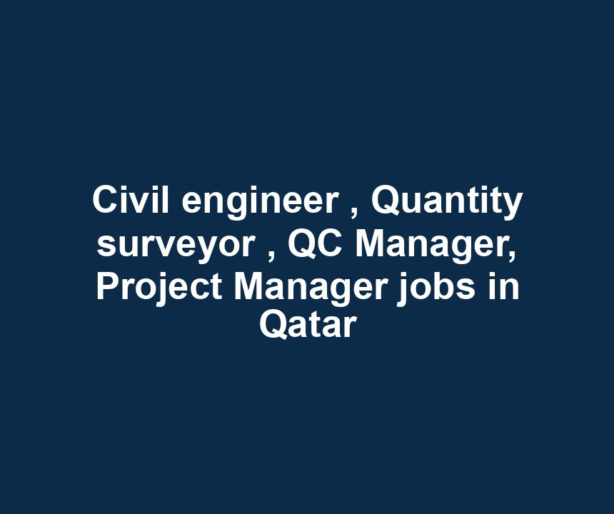 Civil engineer , Quantity surveyor , QC Manager, Project Manager jobs in Qatar