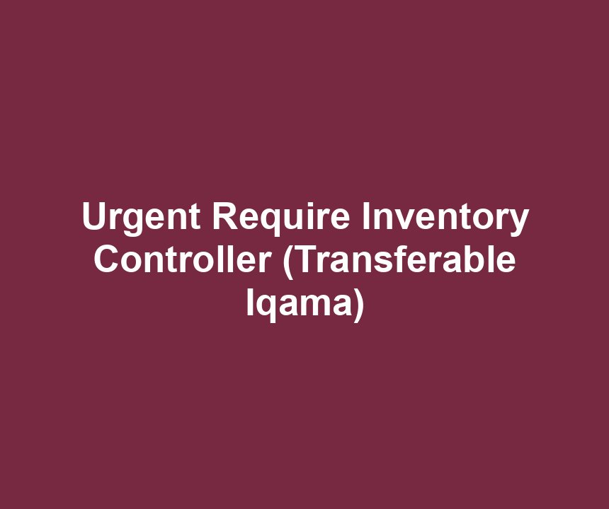 Urgent Require Inventory Controller (Transferable Iqama)