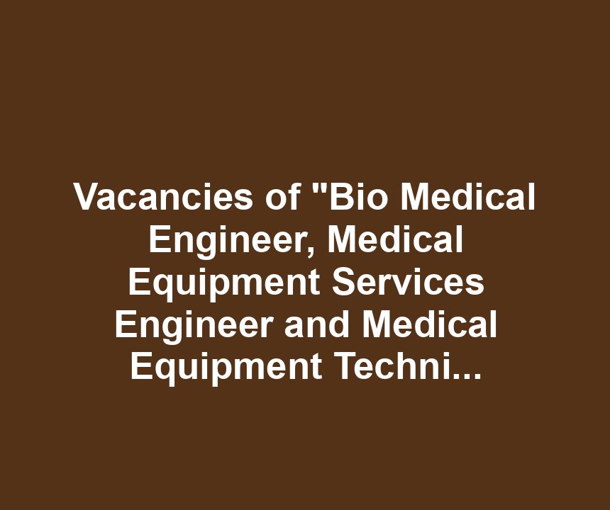 Vacancies of "Bio Medical Engineer, Medical Equipment Services Engineer and Medical Equipment Technician"