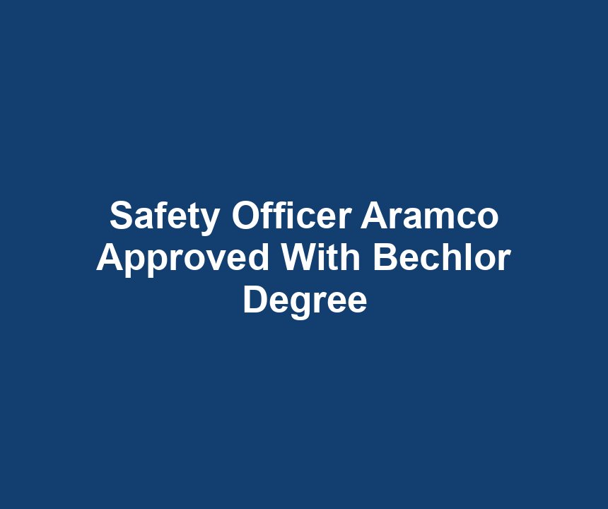 Safety Officer Aramco Approved With Bechlor Degree