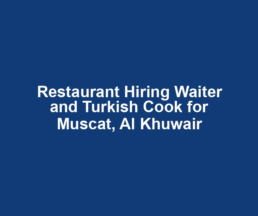 Restaurant Hiring Waiter and Turkish Cook for Muscat, Al Khuwair
