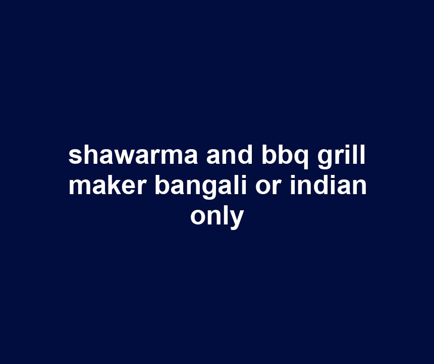 shawarma and bbq grill maker bangali or indian only