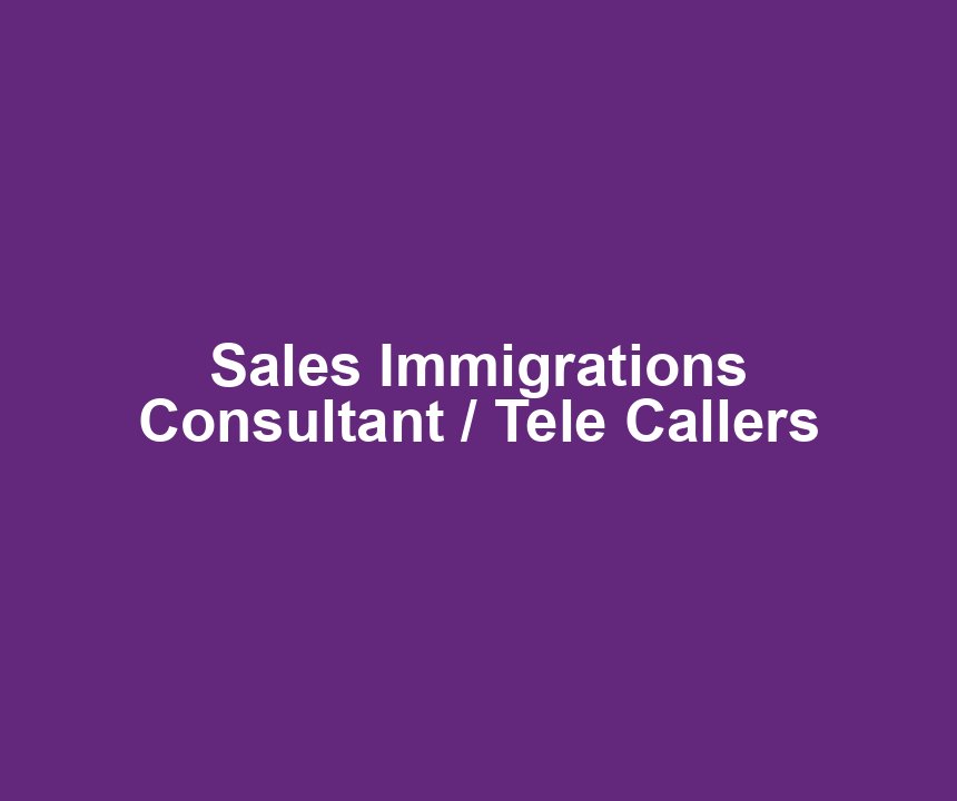 Sales Immigrations Consultant / Tele Callers