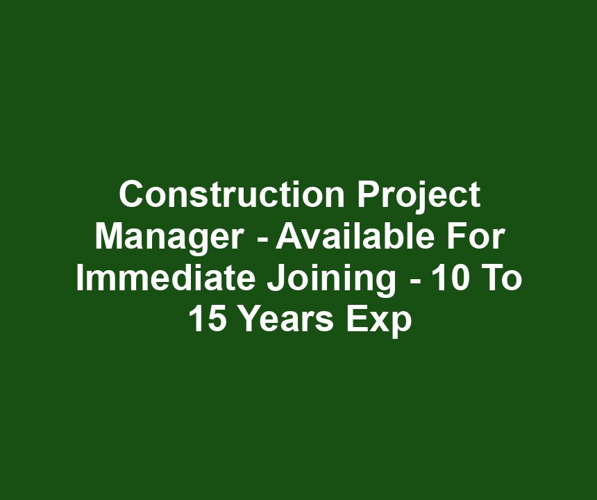 Construction Project Manager - Available For Immediate Joining - 10 To 15 Years Exp