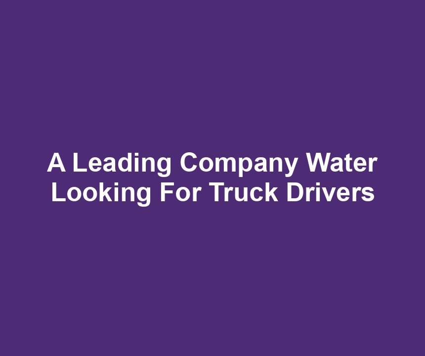 A Leading Company Water Looking For Truck Drivers