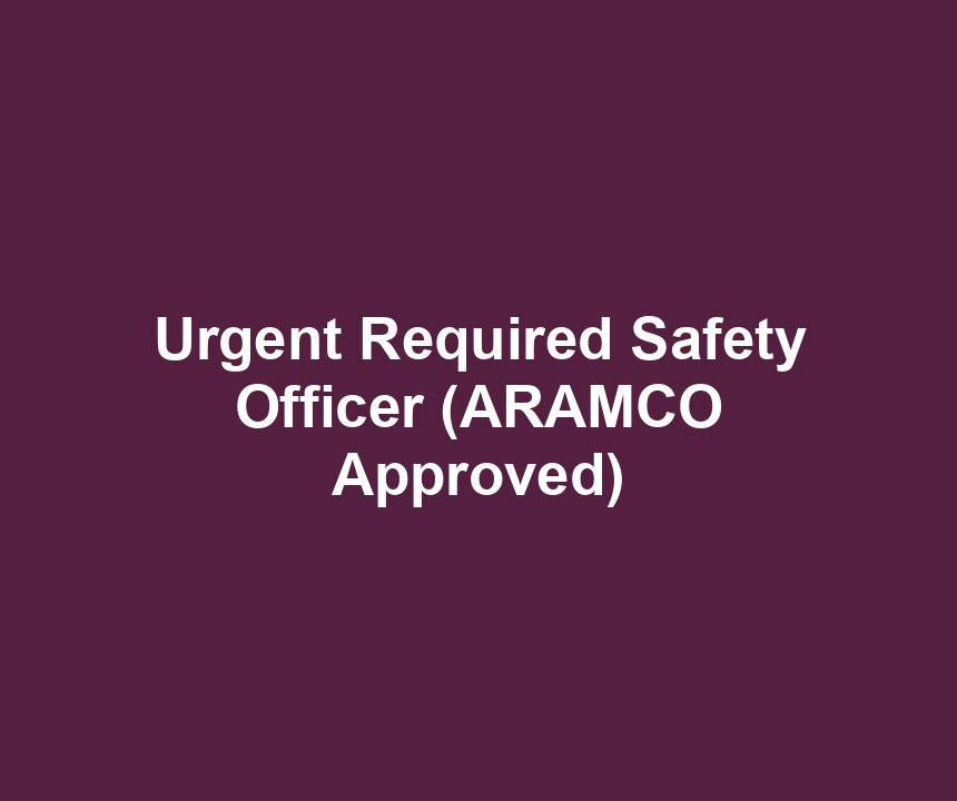 Urgent Required Safety Officer (ARAMCO Approved)