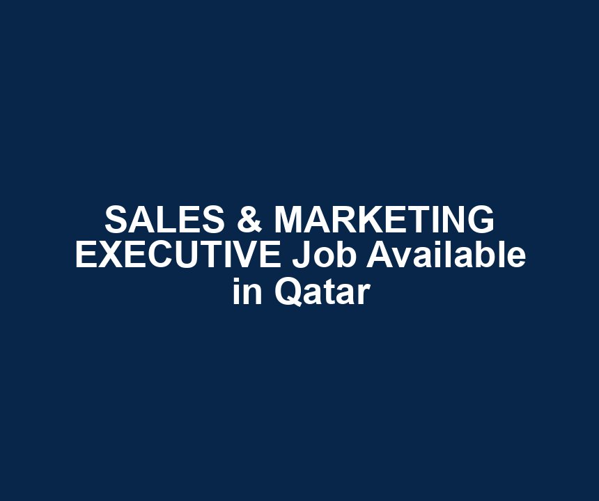 SALES & MARKETING EXECUTIVE Job Available in Qatar
