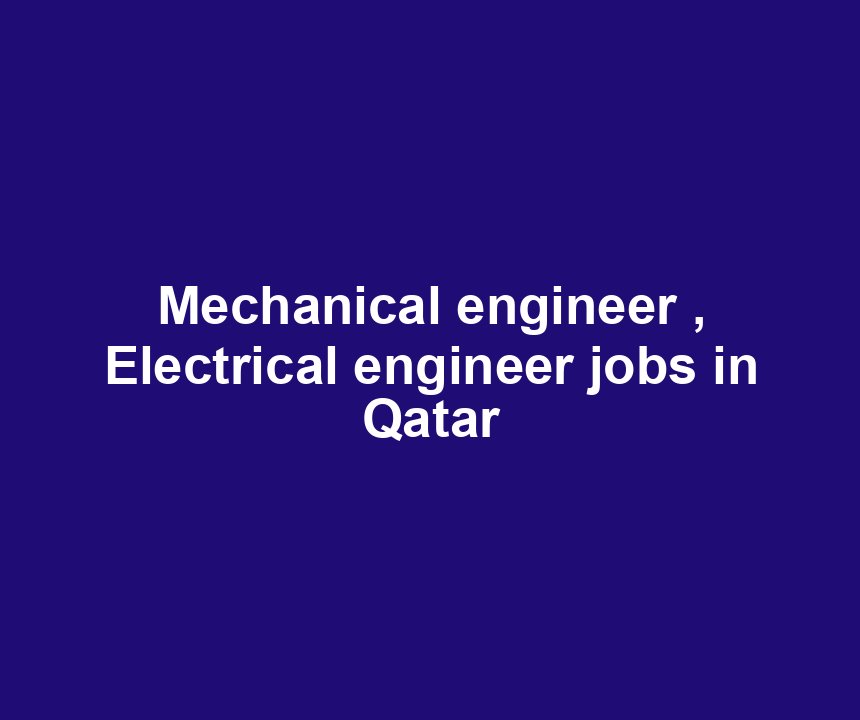Mechanical engineer , Electrical engineer jobs in Qatar
