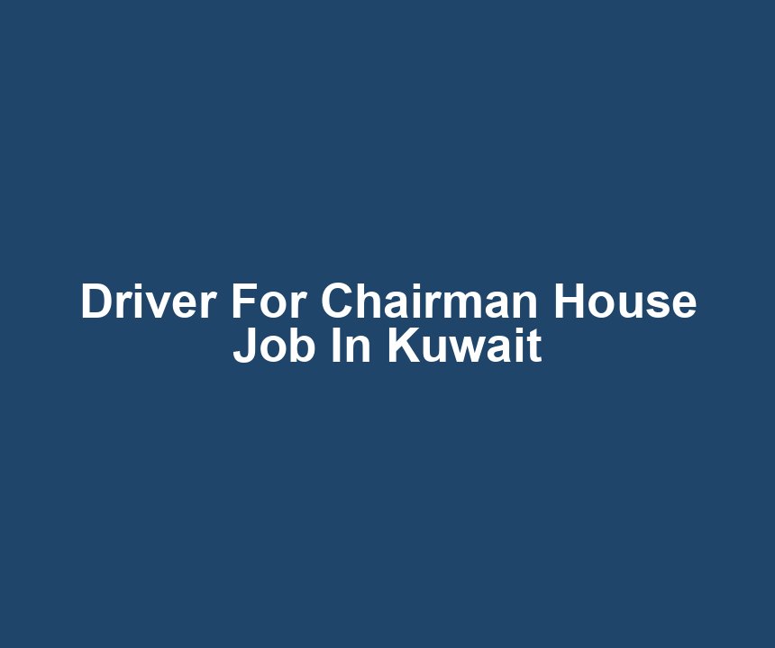 Driver For Chairman House Job In Kuwait
