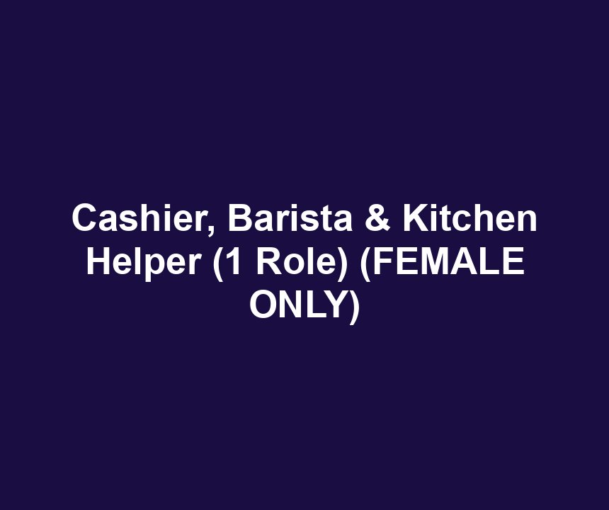 Cashier, Barista & Kitchen Helper (1 Role) (FEMALE ONLY)