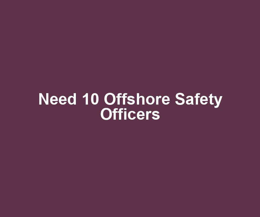 Need 10 Offshore Safety Officers