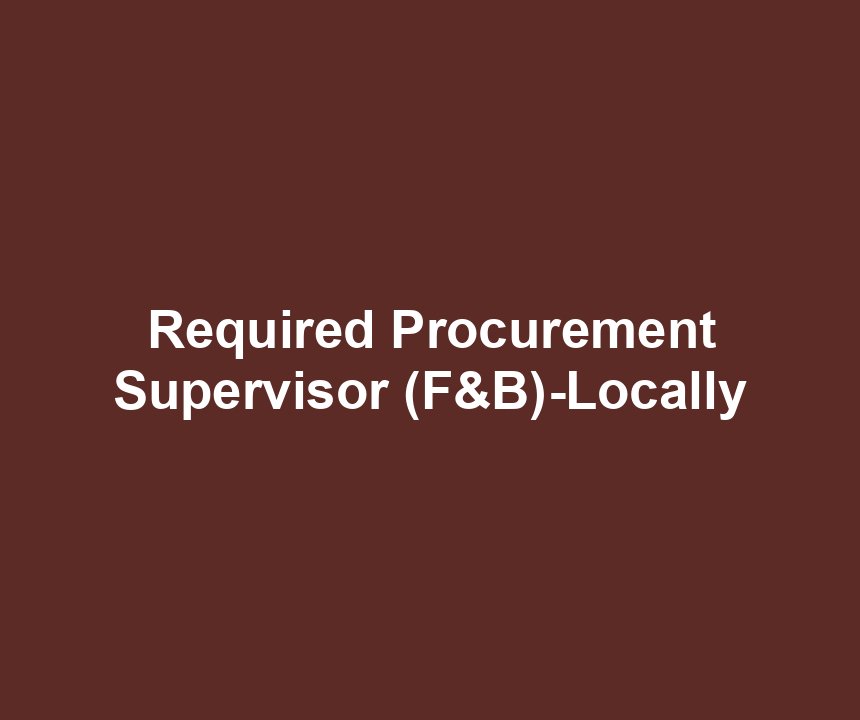 Required Procurement Supervisor (F&B)-Locally