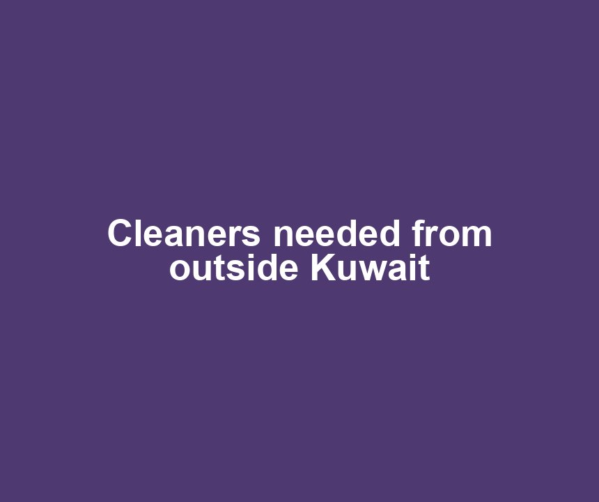 Cleaners needed from outside Kuwait