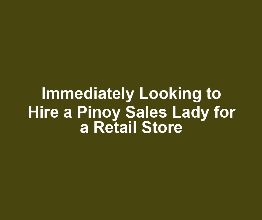 Immediately Looking to Hire a Pinoy Sales Lady for a Retail Store