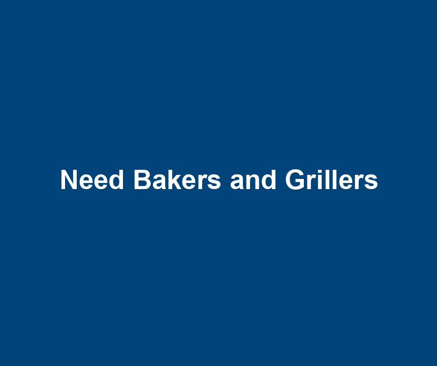 Need Bakers and Grillers