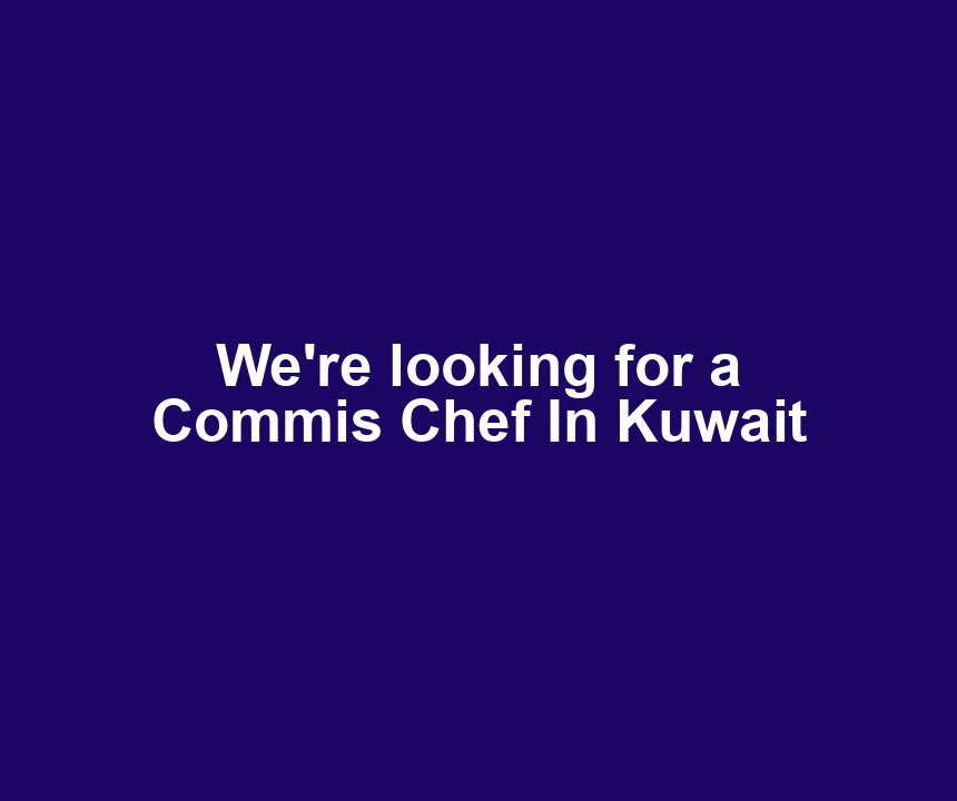 We're looking for a Commis Chef In Kuwait