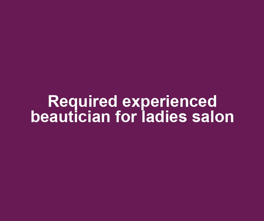 Required experienced beautician for ladies salon