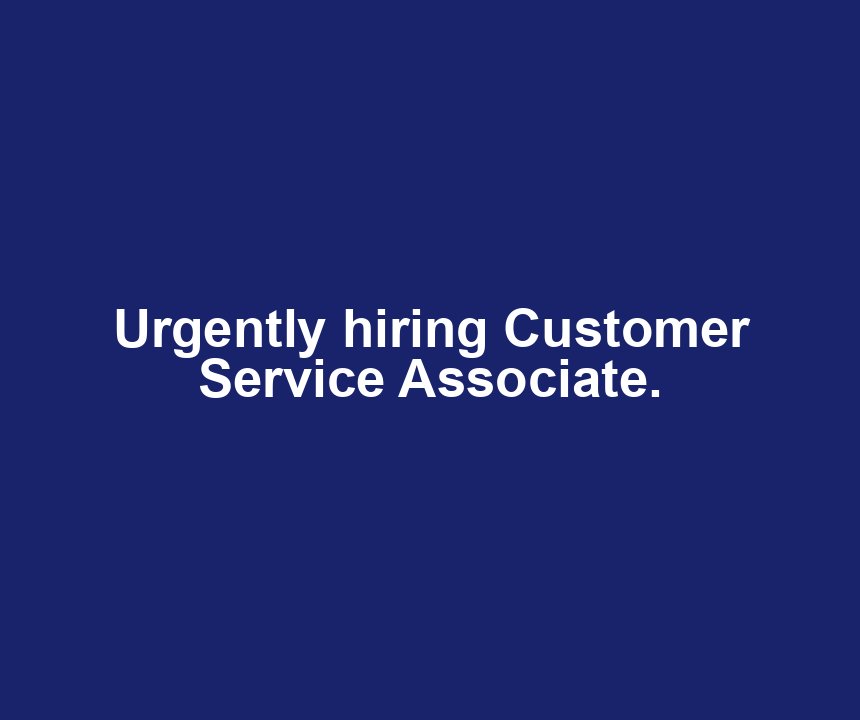 Urgently hiring Customer Service Associate.