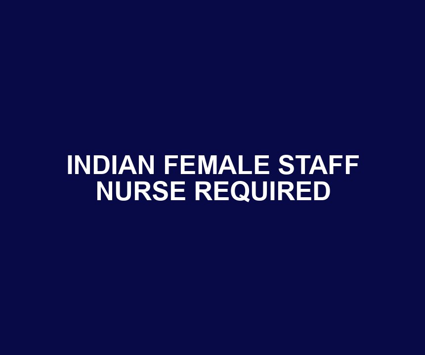INDIAN FEMALE STAFF NURSE REQUIRED