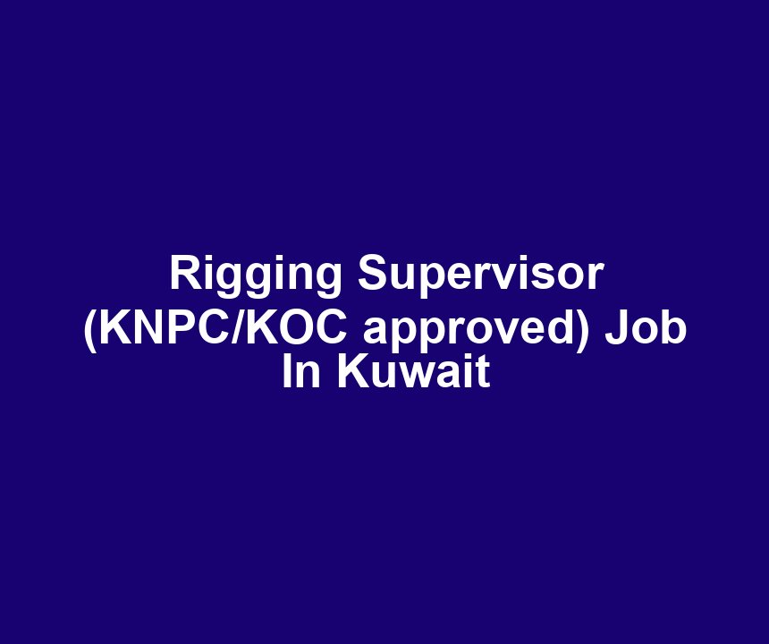 Rigging Supervisor (KNPC/KOC approved) Job In Kuwait