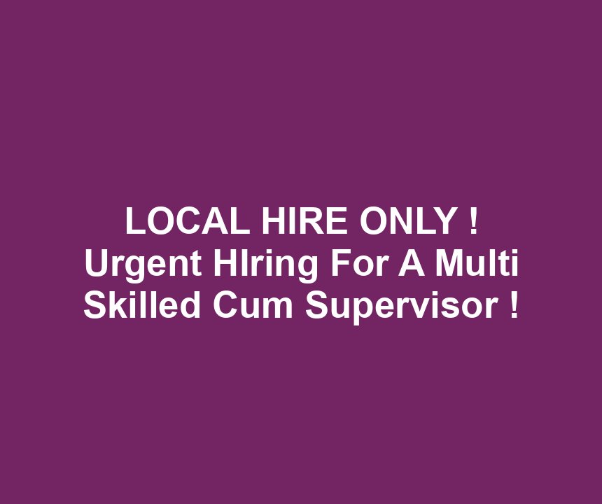 LOCAL HIRE ONLY ! Urgent HIring For A Multi Skilled Cum Supervisor !
