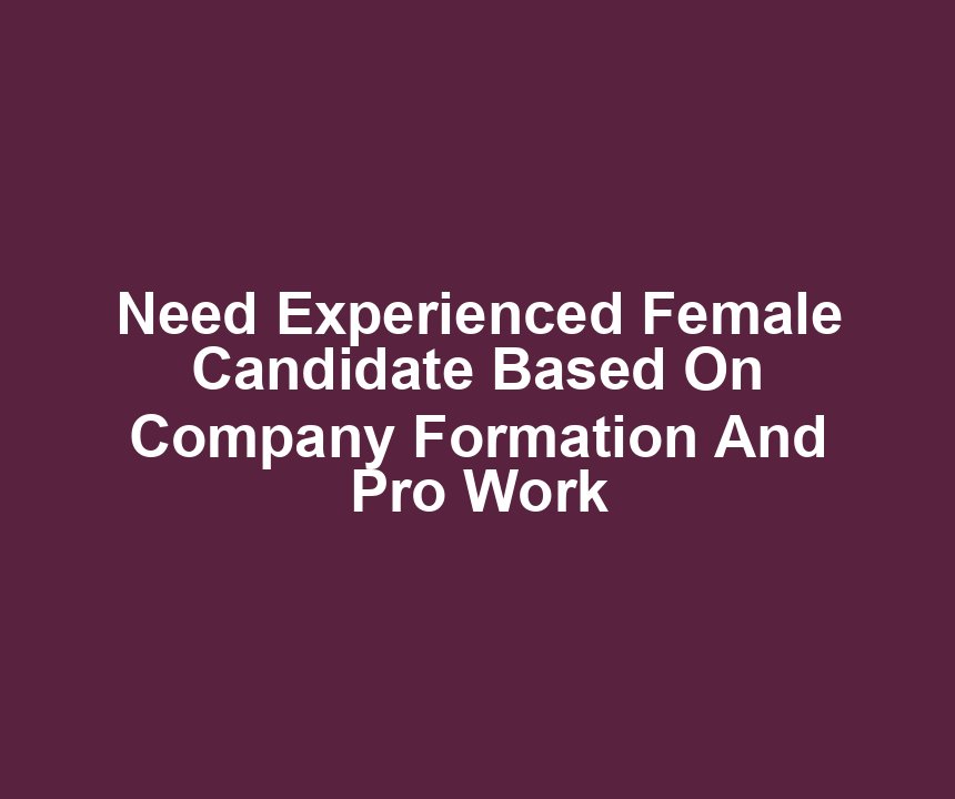 Need Experienced Female Candidate Based On Company Formation And Pro Work