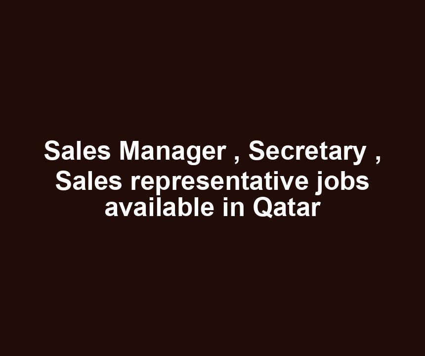 Sales Manager , Secretary , Sales representative jobs available in Qatar