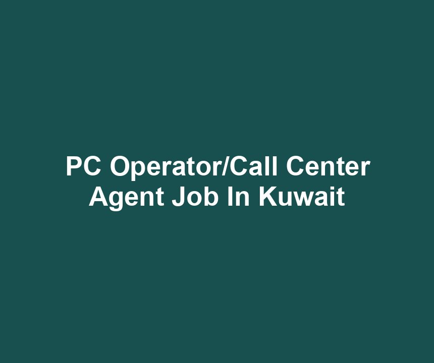 PC Operator/Call Center Agent Job In Kuwait