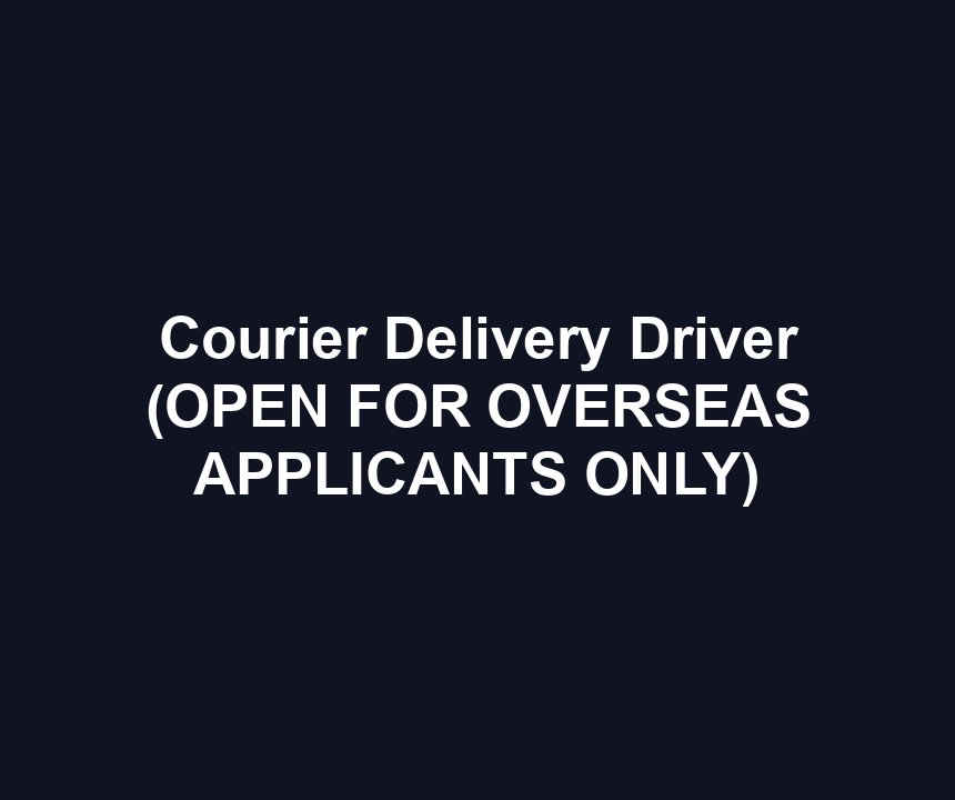 Courier Delivery Driver (OPEN FOR OVERSEAS APPLICANTS ONLY)