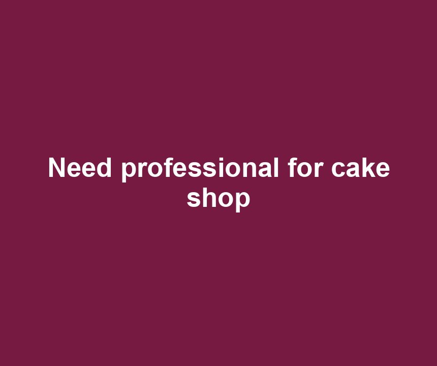 Need professional for cake shop