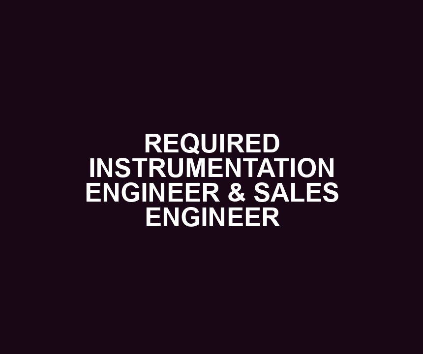 REQUIRED INSTRUMENTATION ENGINEER & SALES ENGINEER
