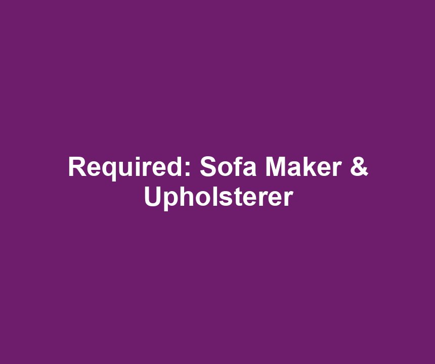 Required: Sofa Maker & Upholsterer