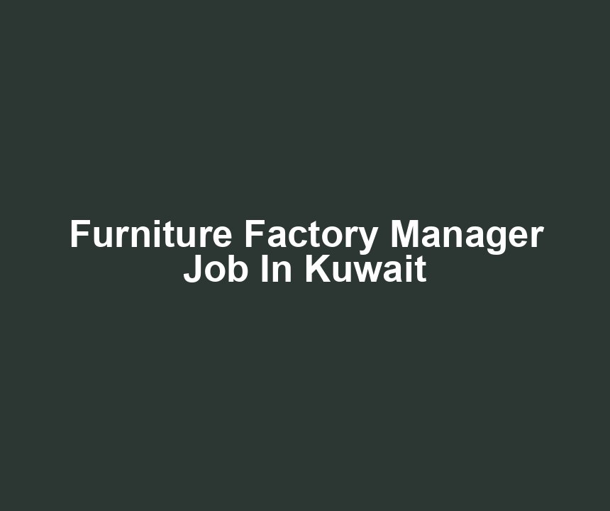 Furniture Factory Manager Job In Kuwait