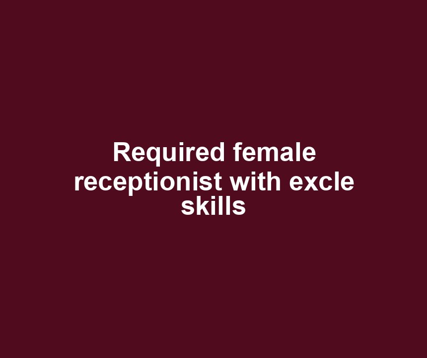 Required female receptionist with excle skills